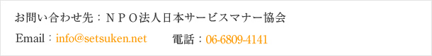 お問い合わせ先:NPO法人日本サービスマナー協会
電話:06-6809-4141
