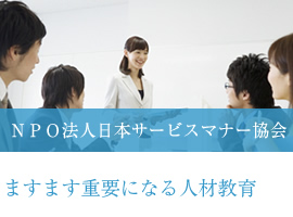 NPO法人日本サービスマナー協会〜ますます重要になる人材教育